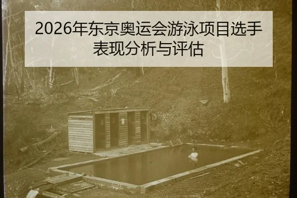 2026年东京奥运会游泳项目选手表现分析与评估
