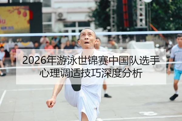 2026年游泳世锦赛中国队选手心理调适技巧深度分析