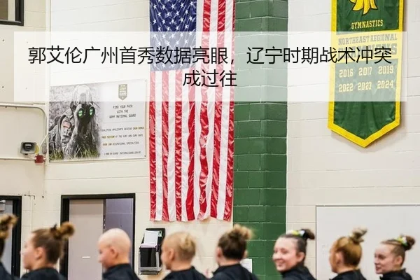 郭艾伦广州首秀数据亮眼，辽宁时期战术冲突成过往