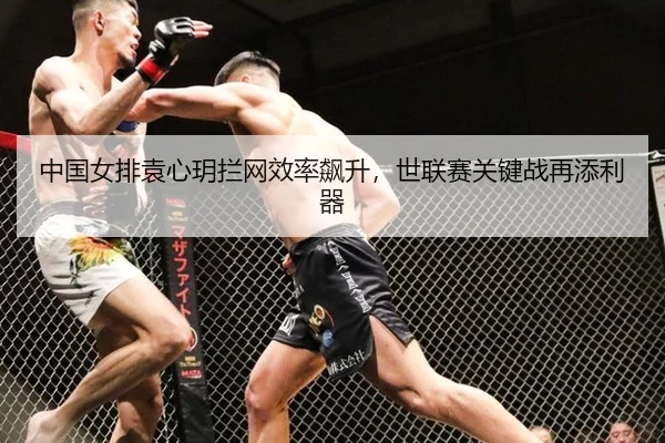 中国女排袁心玥拦网效率飙升，世联赛关键战再添利器