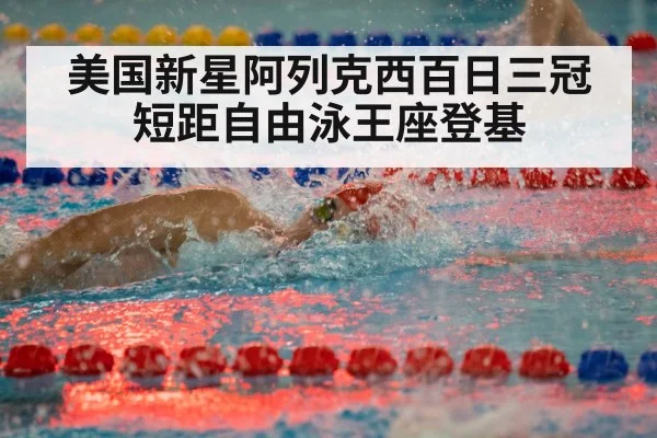 美国新星阿列克西百日三冠短距自由泳王座登基