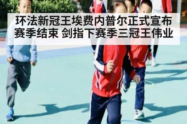 环法新冠王埃费内普尔正式宣布赛季结束 剑指下赛季三冠王伟业