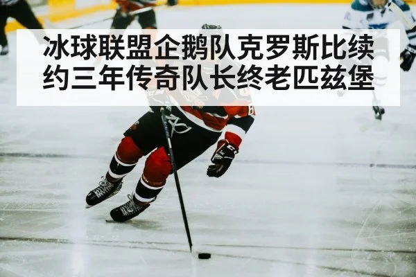 冰球联盟企鹅队克罗斯比续约三年传奇队长终老匹兹堡