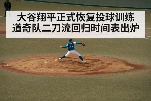 大谷翔平正式恢复投球训练 道奇队二刀流回归时间表出炉