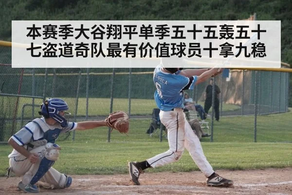 本赛季大谷翔平单季五十五轰五十七盗道奇队最有价值球员十拿九稳