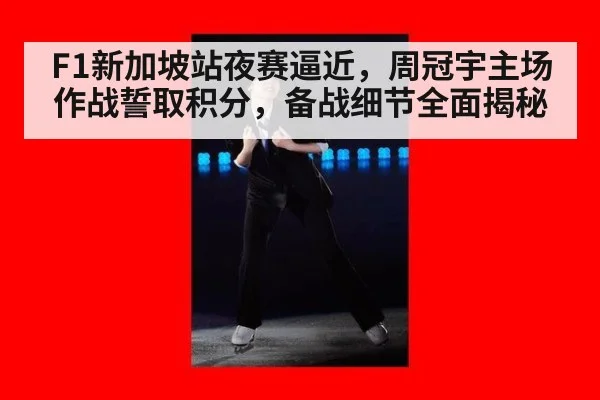 F1新加坡站夜赛逼近，周冠宇主场作战誓取积分，备战细节全面揭秘
